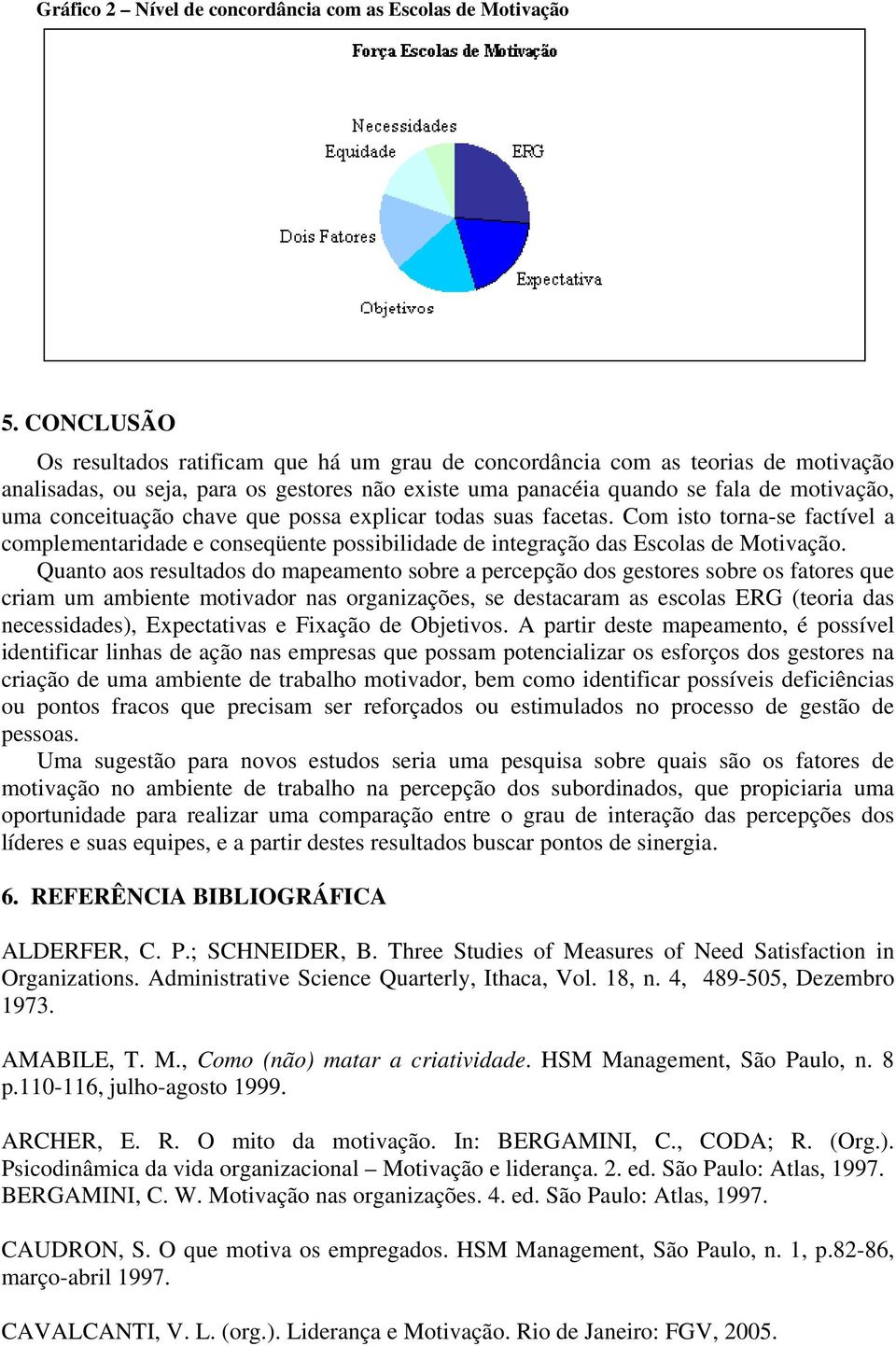 conceituação chave que possa explicar todas suas facetas. Com isto torna-se factível a complementaridade e conseqüente possibilidade de integração das Escolas de Motivação.