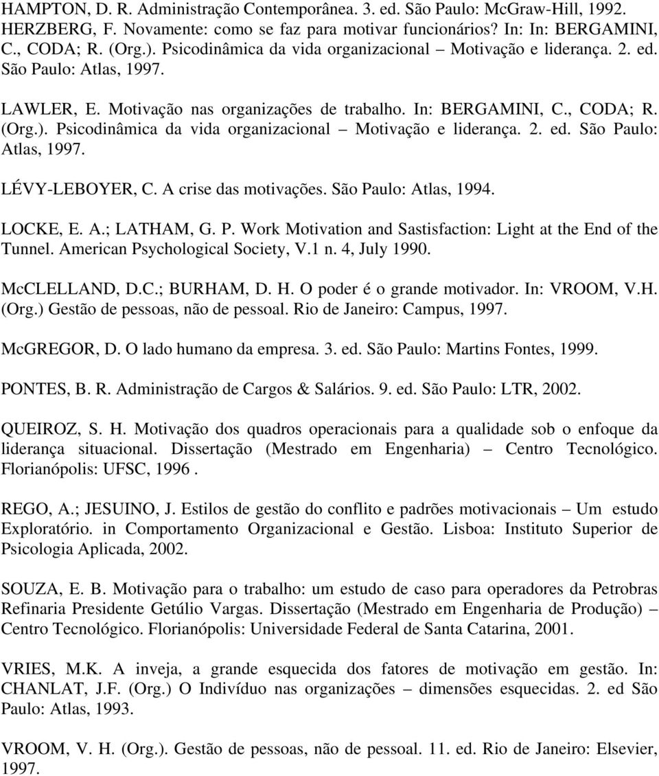 Psicodinâmica da vida organizacional Motivação e liderança. 2. ed. São Paulo: Atlas, 1997. LÉVY-LEBOYER, C. A crise das motivações. São Paulo: Atlas, 1994. LOCKE, E. A.; LATHAM, G. P. Work Motivation and Sastisfaction: Light at the End of the Tunnel.