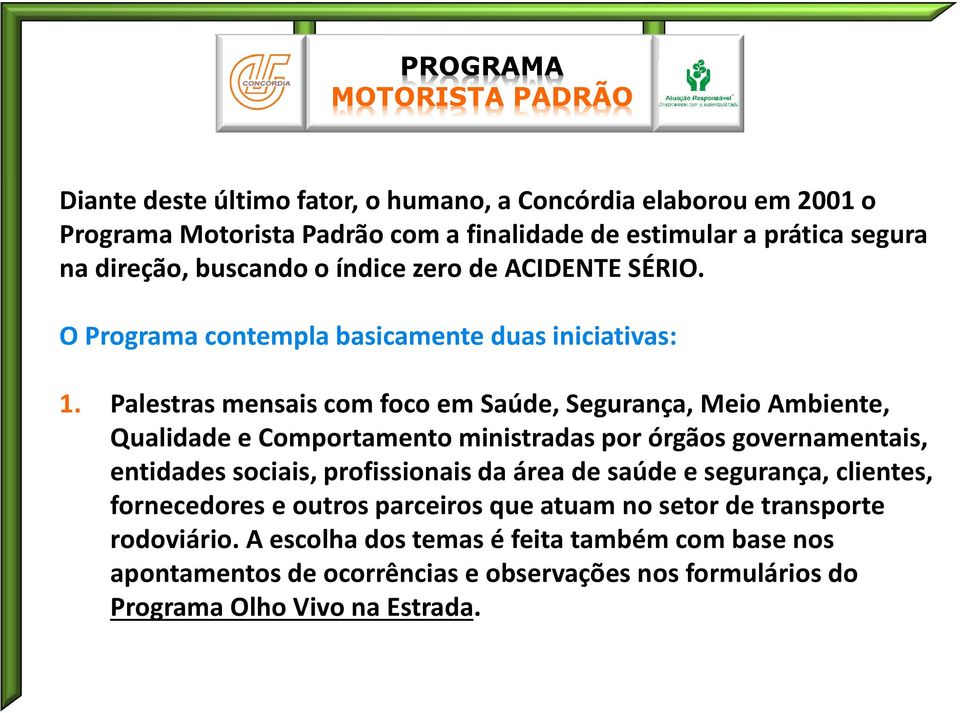 Palestras mensais com foco em Saúde, Segurança, Meio Ambiente, Qualidade e Comportamento ministradas por órgãos governamentais, entidades sociais, profissionais da área de