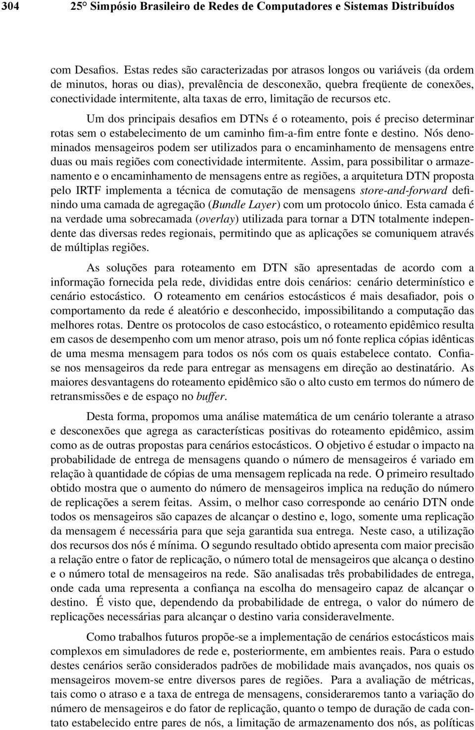 erro, limitação de recursos etc. Um dos principais desafios em DTNs é o roteamento, pois é preciso determinar rotas sem o estabelecimento de um caminho fim-a-fim entre fonte e destino.