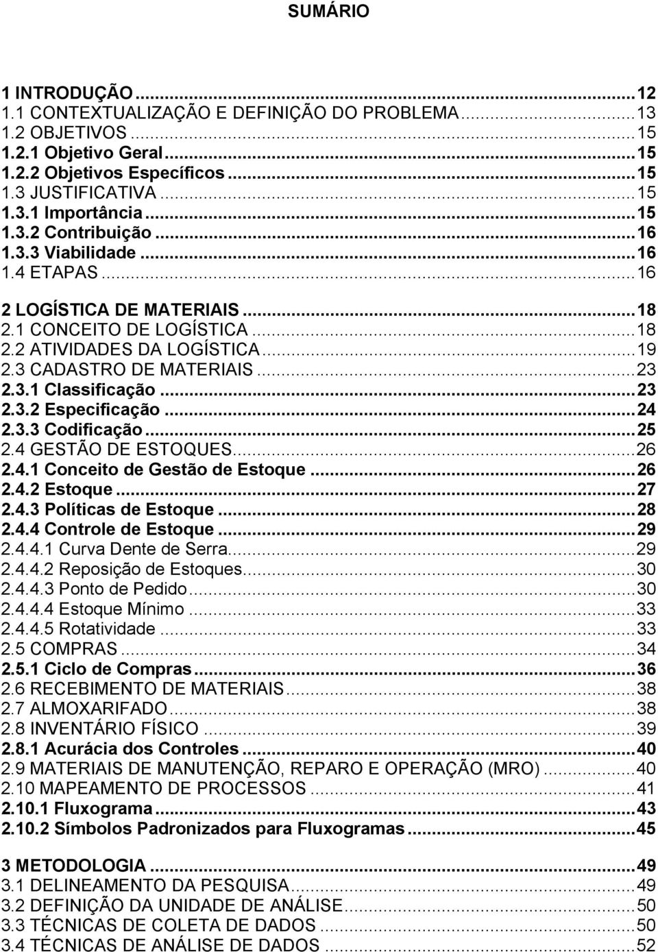 ..24 2.3.3 Codificação...25 2.4 GESTÃO DE ESTOQUES...26 2.4.1 Conceito de Gestão de Estoque...26 2.4.2 Estoque...27 2.4.3 Políticas de Estoque...28 2.4.4 Controle de Estoque...29 2.4.4.1 Curva Dente de Serra.