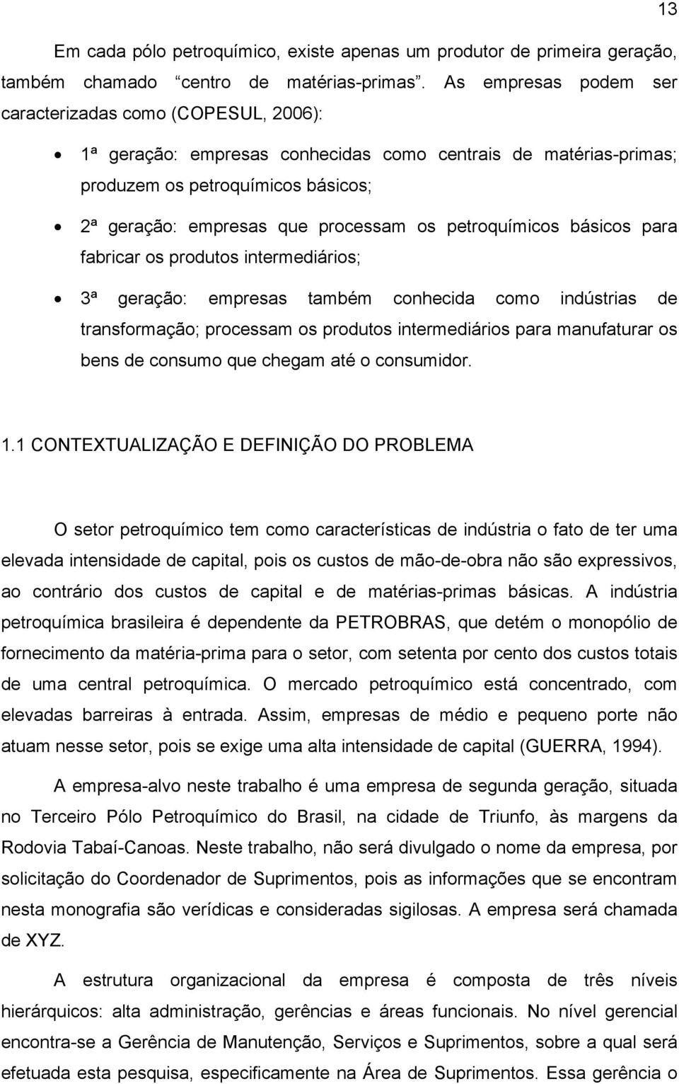 petroquímicos básicos para fabricar os produtos intermediários; 3ª geração: empresas também conhecida como indústrias de transformação; processam os produtos intermediários para manufaturar os bens