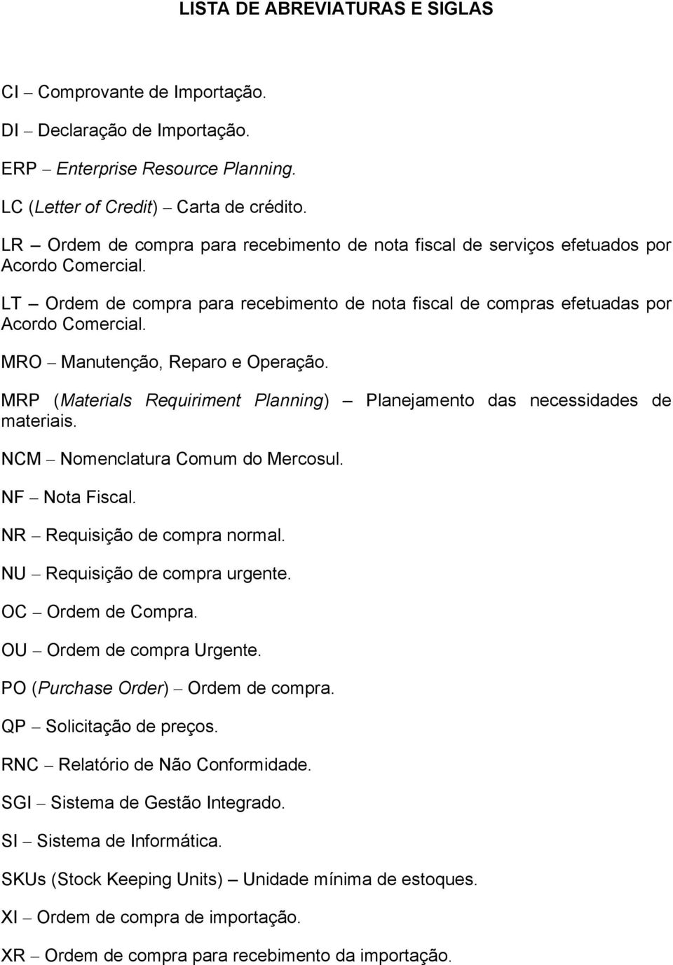 MRO Manutenção, Reparo e Operação. MRP (Materials Requiriment Planning) Planejamento das necessidades de materiais. NCM Nomenclatura Comum do Mercosul. NF Nota Fiscal. NR Requisição de compra normal.