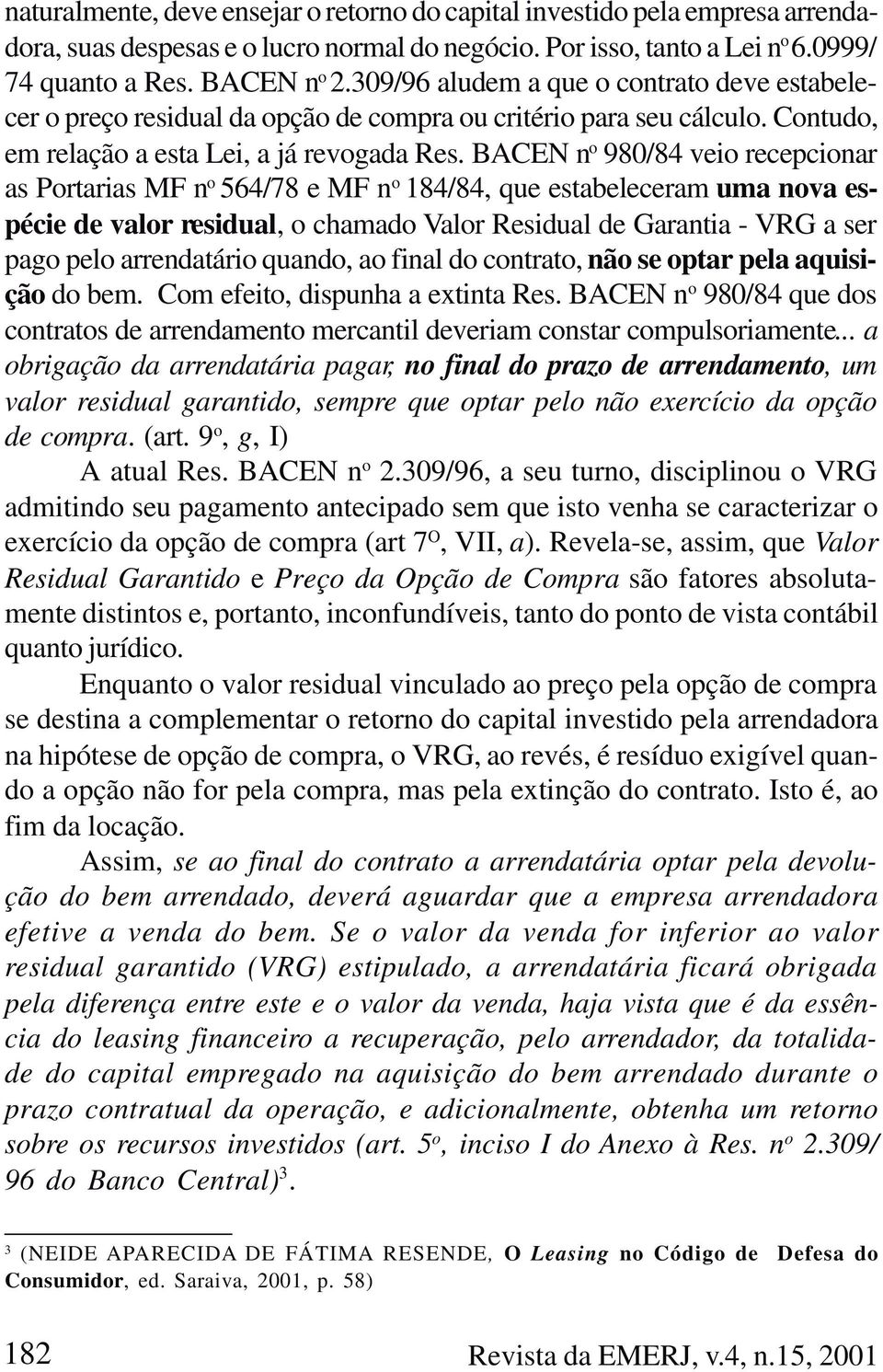 BACEN n o 980/84 veio recepcionar as Portarias MF n o 564/78 e MF n o 184/84, que estabeleceram uma nova espécie de valor residual, o chamado Valor Residual de Garantia - VRG a ser pago pelo