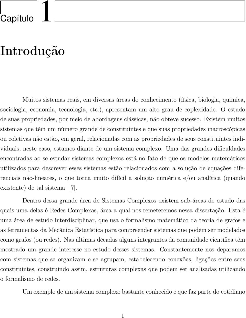 Existem muitos sistemas que têm um número grande de constituintes e que suas propriedades macroscópicas ou coletivas não estão, em geral, relacionadas com as propriedades de seus constituintes