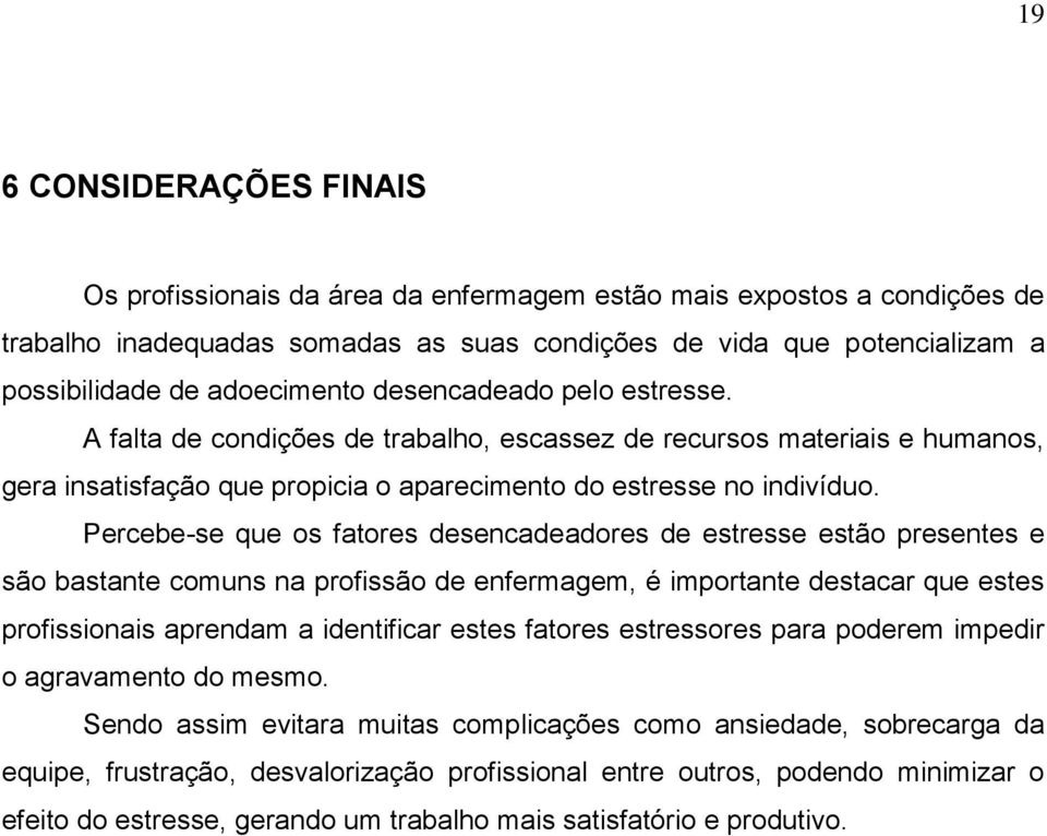 Percebe-se que os fatores desencadeadores de estresse estão presentes e são bastante comuns na profissão de enfermagem, é importante destacar que estes profissionais aprendam a identificar estes