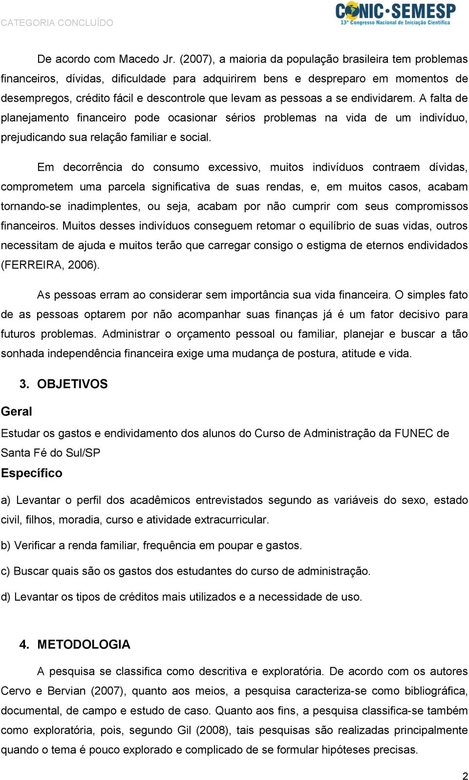 pessoas a se endividarem. A falta de planejamento financeiro pode ocasionar sérios problemas na vida de um indivíduo, prejudicando sua relação familiar e social.