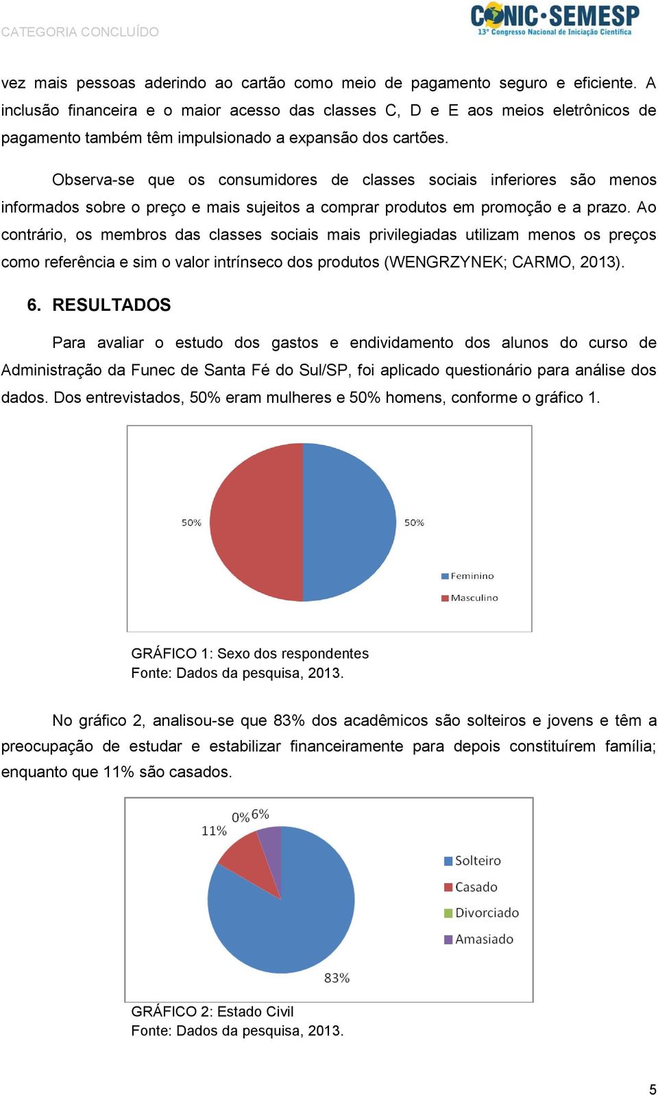 Observa-se que os consumidores de classes sociais inferiores são menos informados sobre o preço e mais sujeitos a comprar produtos em promoção e a prazo.