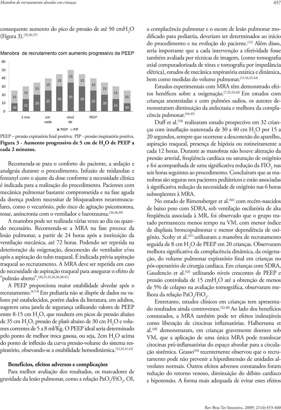 Recomenda-se para o conforto do paciente, a sedação e analgesia durante o procedimento.