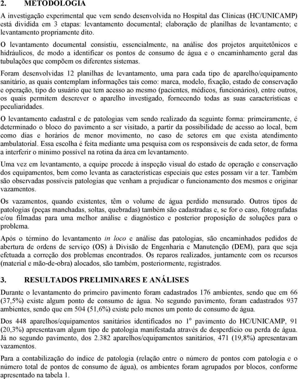 O levantamento documental consistiu, essencialmente, na análise dos projetos arquitetônicos e hidráulicos, de modo a identificar os pontos de consumo de água e o encaminhamento geral das tubulações