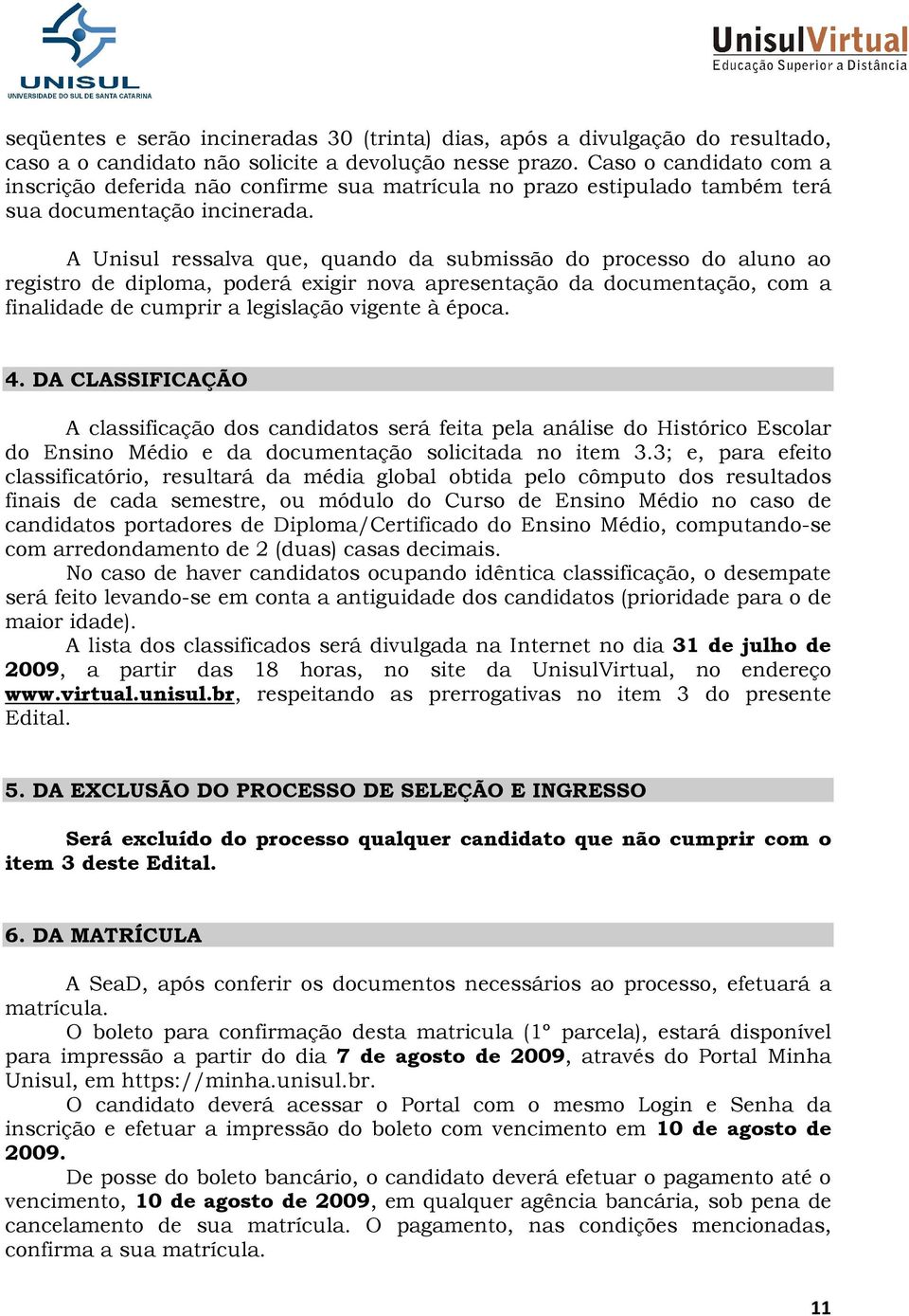 A Unisul ressalva que, quando da submissão do processo do aluno ao registro de diploma, poderá exigir nova apresentação da documentação, com a finalidade de cumprir a legislação vigente à época. 4.