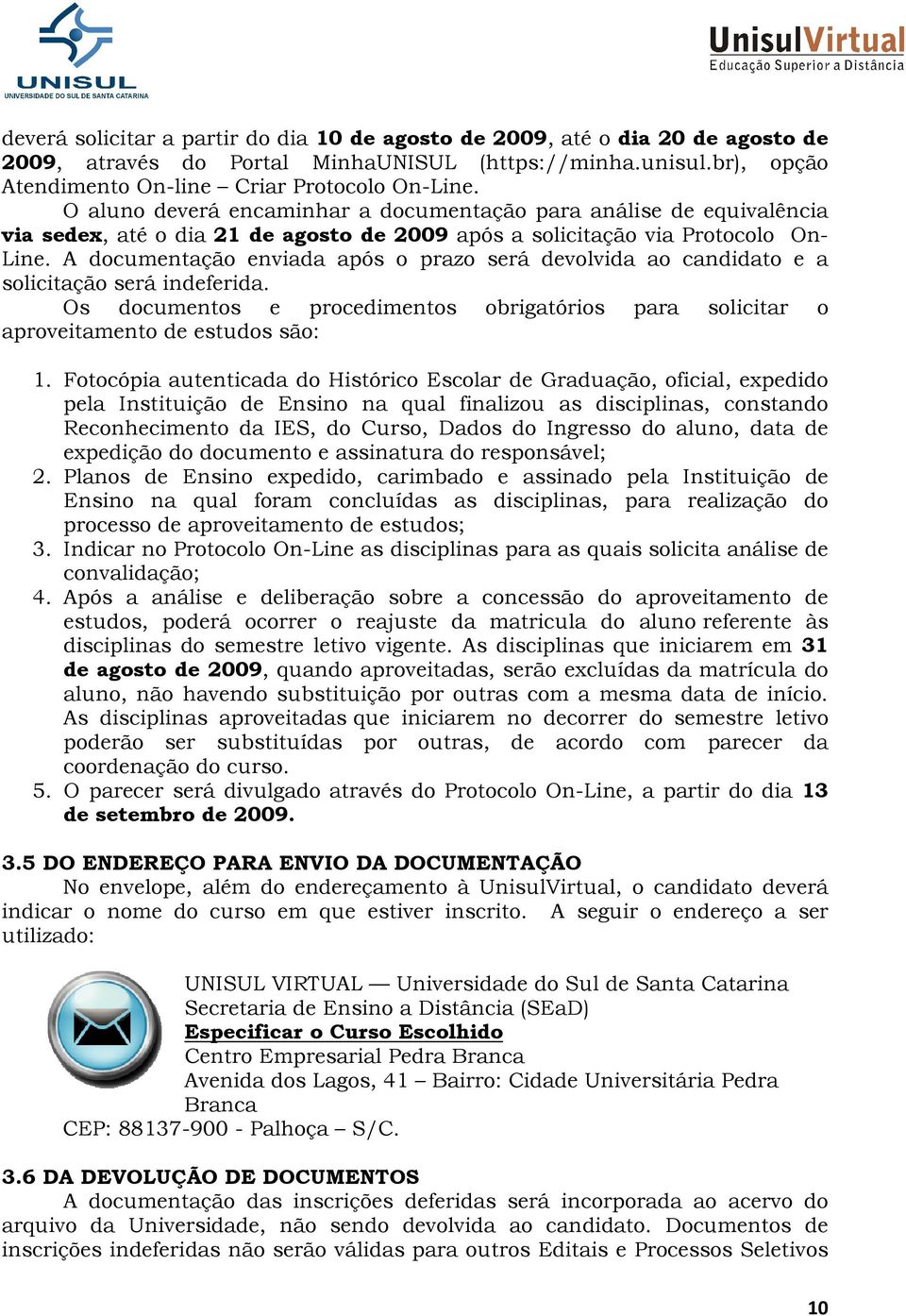 A documentação enviada após o prazo será devolvida ao candidato e a solicitação será indeferida. Os documentos e procedimentos obrigatórios para solicitar o aproveitamento de estudos são: 1.