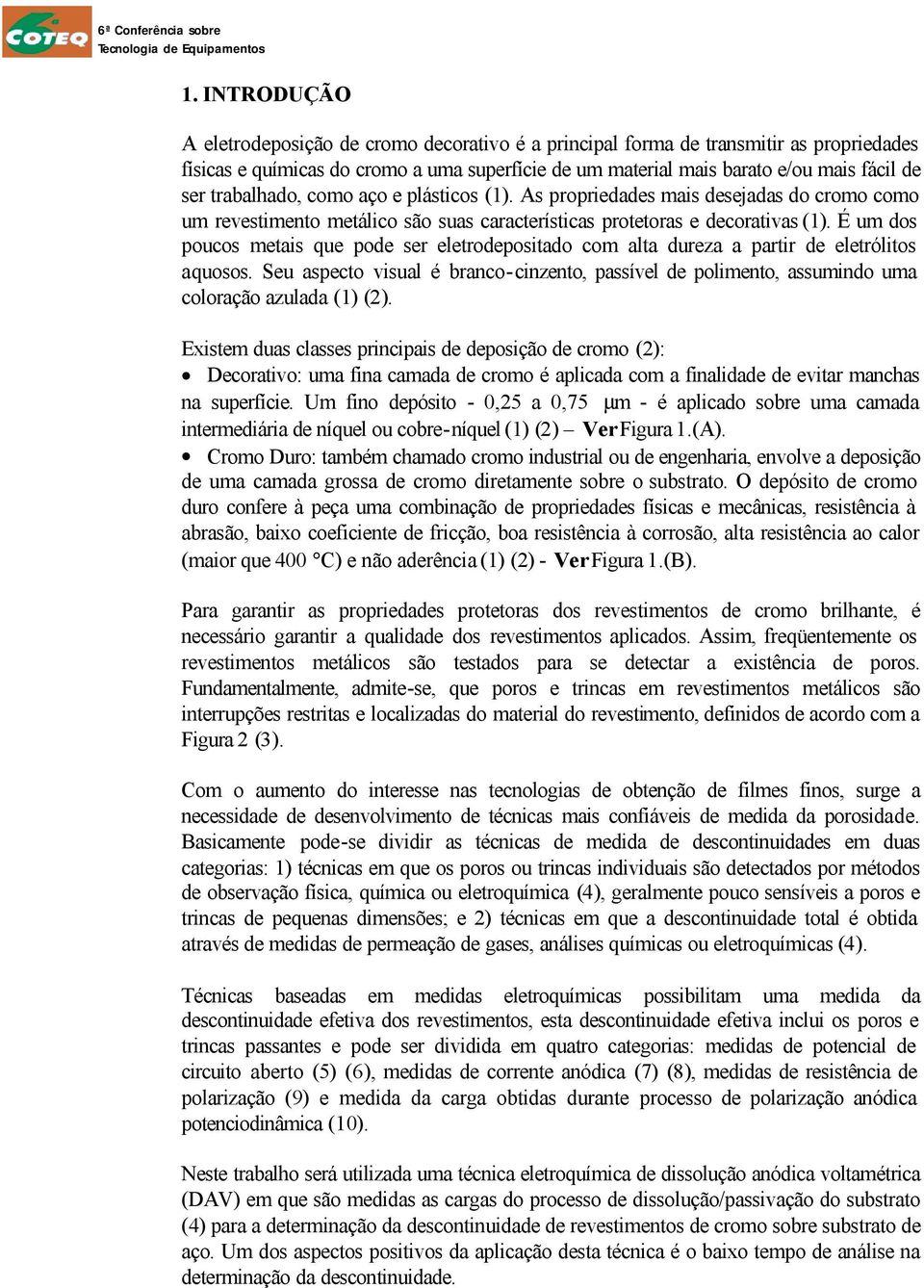 É um dos poucos metais que pode ser eletrodepositado com alta dureza a partir de eletrólitos aquosos.