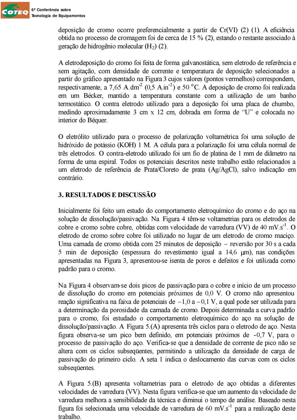 A eletrodeposição do cromo foi feita de forma galvanostática, sem eletrodo de referência e sem agitação, com densidade de corrente e temperatura de deposição selecionados a partir do gráfico