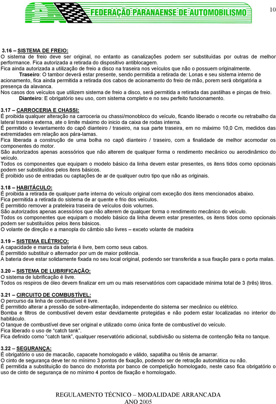 Traseiro: O tambor deverá estar presente, sendo permitida a retirada de: Lonas e seu sistema interno de acionamento, fica ainda permitida a retirada dos cabos de acionamento do freio de mão, porem