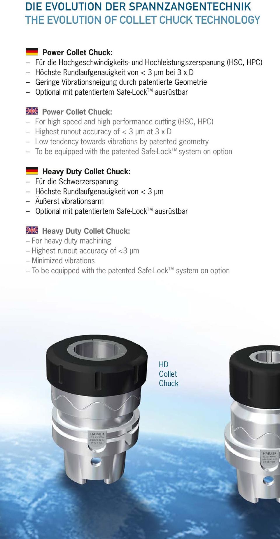 Highest runout accuracy of < 3 µm at 3 x D Low tendency towards vibrations by patented geometry To be equipped with the patented Safe-Lock TM system on option Heavy Duty Collet Chuck: Für die