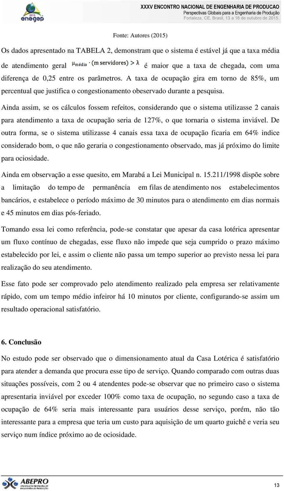 Ainda assim, se os cálculos fossem refeitos, considerando que o sistema utilizasse 2 canais para atendimento a taxa de ocupação seria de 127%, o que tornaria o sistema inviável.