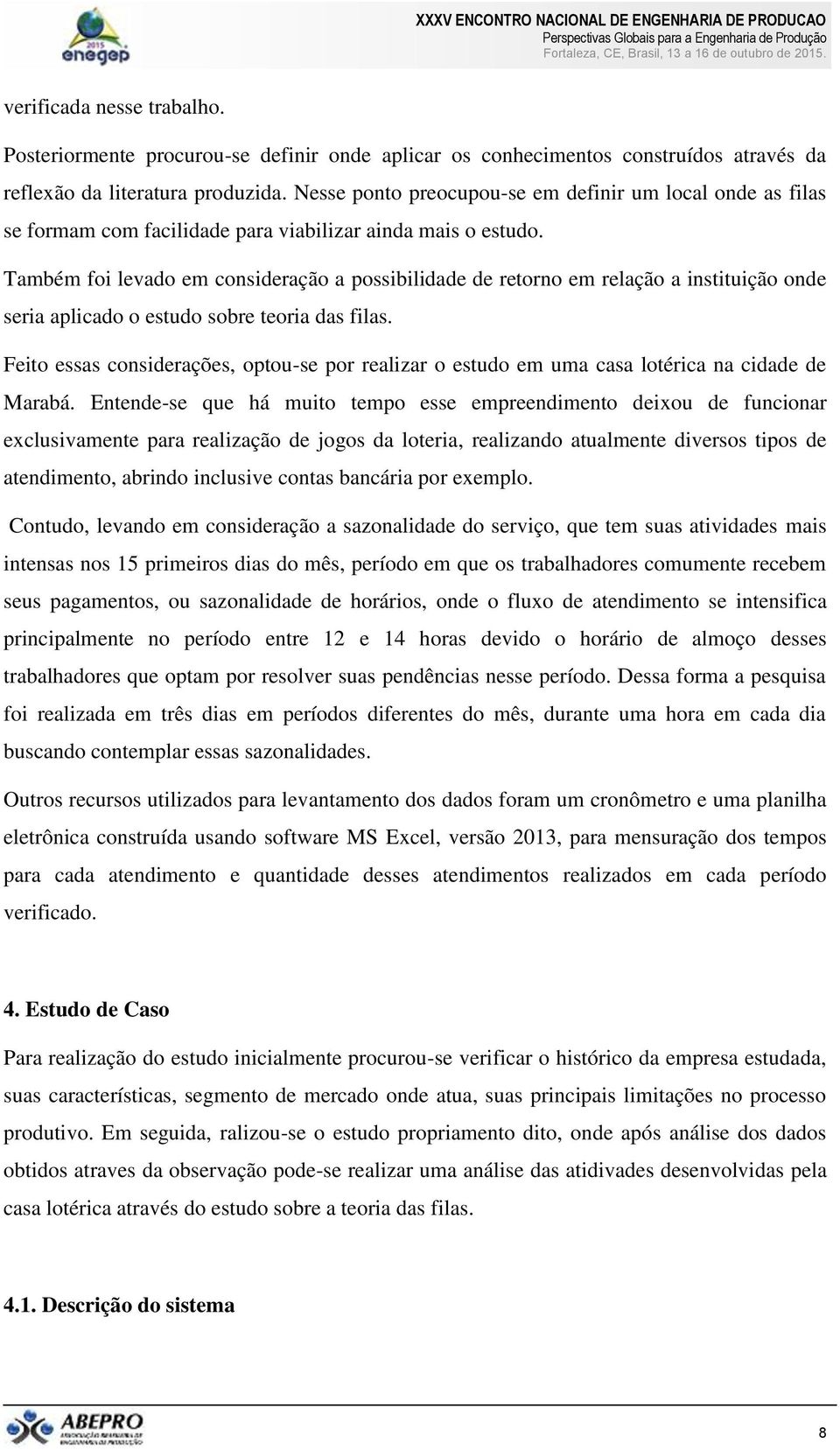 Também foi levado em consideração a possibilidade de retorno em relação a instituição onde seria aplicado o estudo sobre teoria das filas.