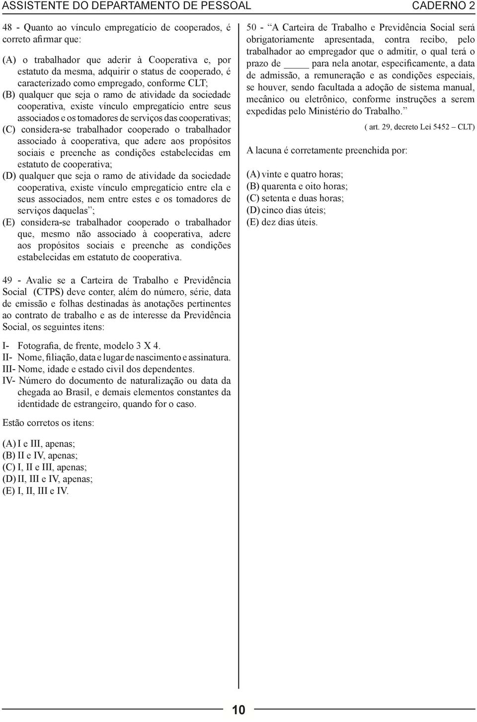 considera-se trabalhador cooperado o trabalhador associado à cooperativa, que adere aos propósitos sociais e preenche as condições estabelecidas em estatuto de cooperativa; (D) qualquer que seja o