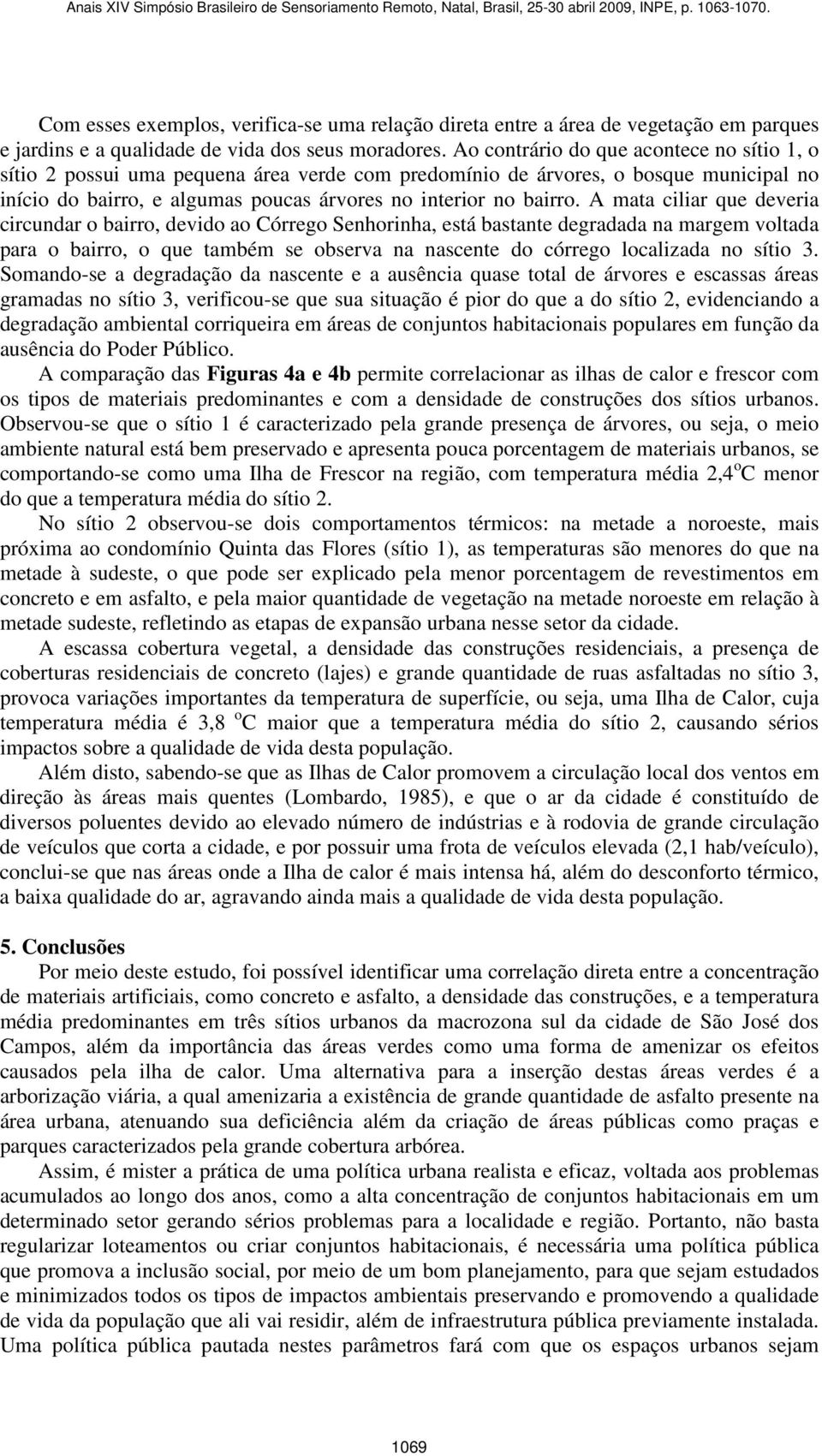 A mata ciliar que deveria circundar o bairro, devido ao Córrego Senhorinha, está bastante degradada na margem voltada para o bairro, o que também se observa na nascente do córrego localizada no sítio