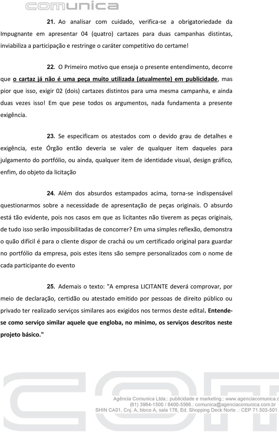 O Primeiro motivo que enseja o presente entendimento, decorre que o cartaz já não é uma peça muito utilizada (atualmente) em publicidade, mas pior que isso, exigir 02 (dois) cartazes distintos para