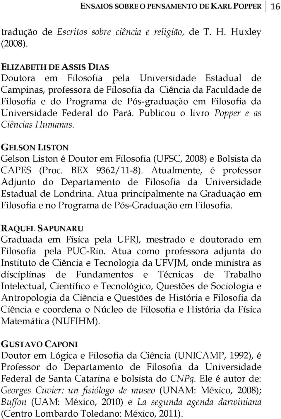 Universidade Federal do Pará. Publicou o livro Popper e as Ciências Humanas. GELSON LISTON Gelson Liston é Doutor em Filosofia (UFSC, 2008) e Bolsista da CAPES (Proc. BEX 9362/11-8).