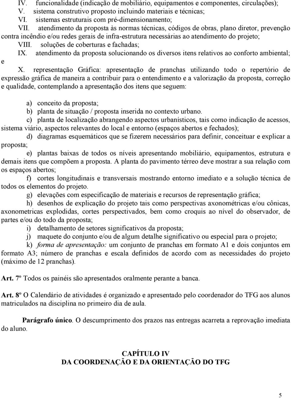 atendimento da proposta às normas técnicas, códigos de obras, plano diretor, prevenção contra incêndio e/ou redes gerais de infra-estrutura necessárias ao atendimento do projeto; VIII.