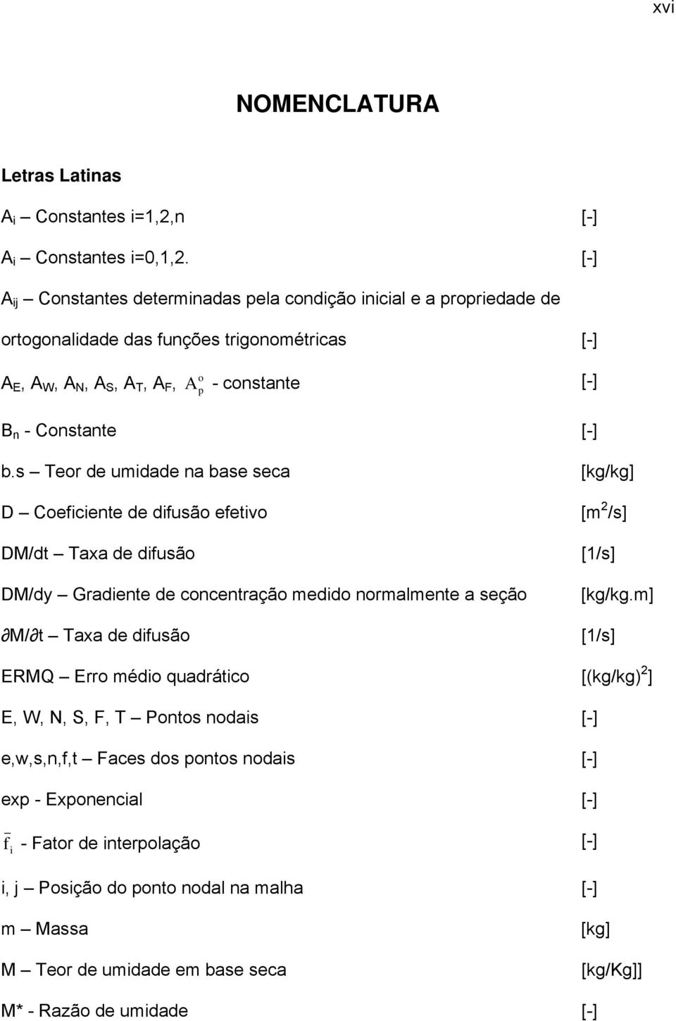 b.s Teor de umidade na base seca D Coeficiente de difusão efetivo DM/dt Taxa de difusão DM/dy Gradiente de concentração medido normalmente a seção M/ t Taxa de difusão [kg/kg] [m 2 /s] [1/s]