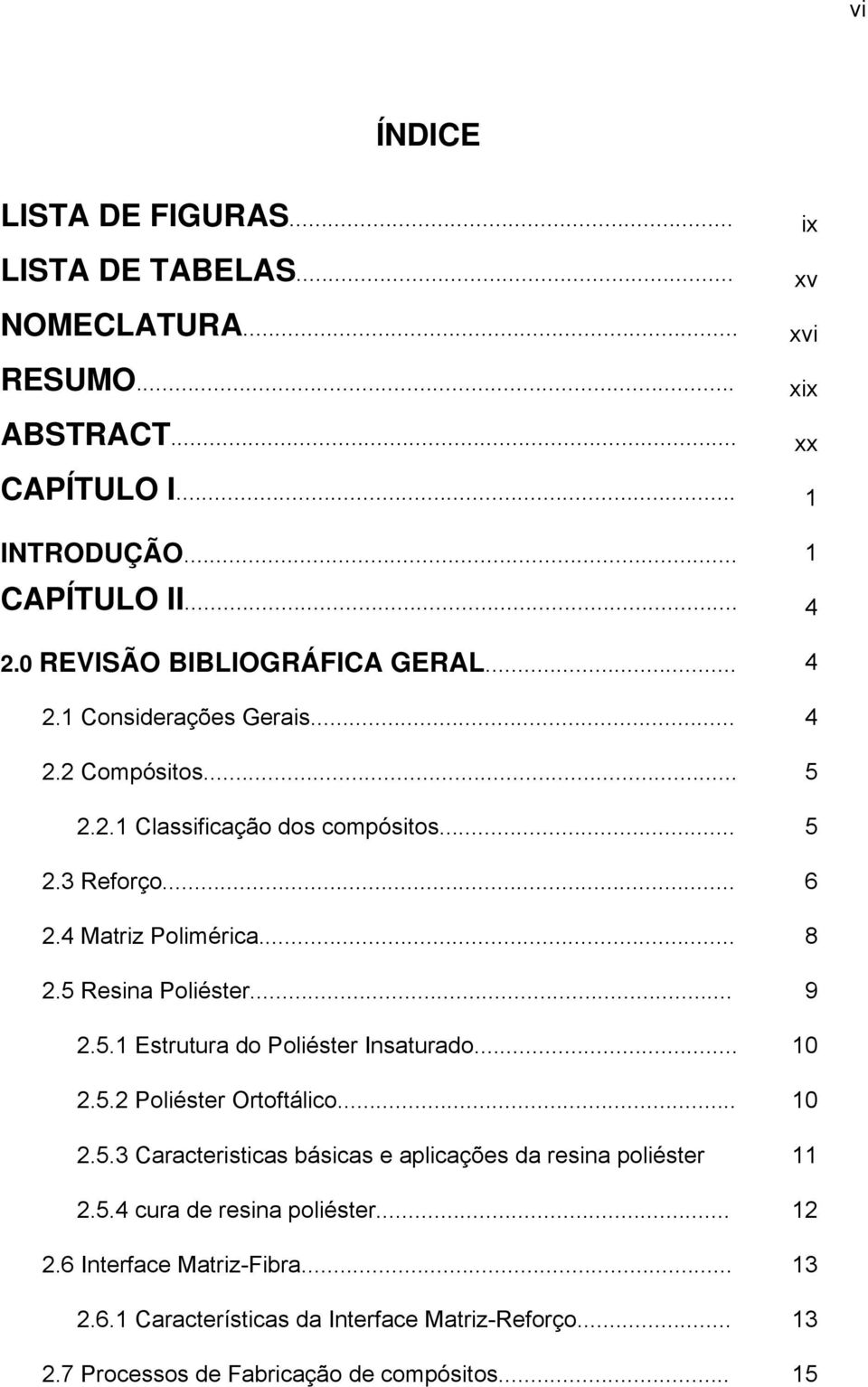 .. 8 2.5 Resina Poliéster... 9 2.5.1 Estrutura do Poliéster Insaturado... 10 2.5.2 Poliéster Ortoftálico... 10 2.5.3 Caracteristicas básicas e aplicações da resina poliéster 11 2.