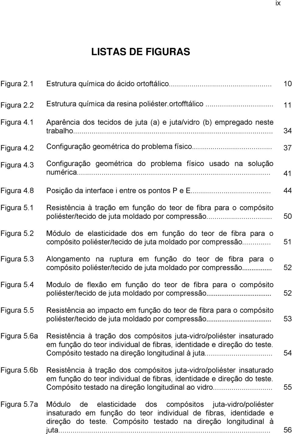 3 Configuração geométrica do problema físico usado na solução numérica... 41 Figura 4.8 Posição da interface i entre os pontos P e E... 44 Figura 5.1 Figura 5.2 Figura 5.3 Figura 5.4 Figura 5.5 Figura 5.