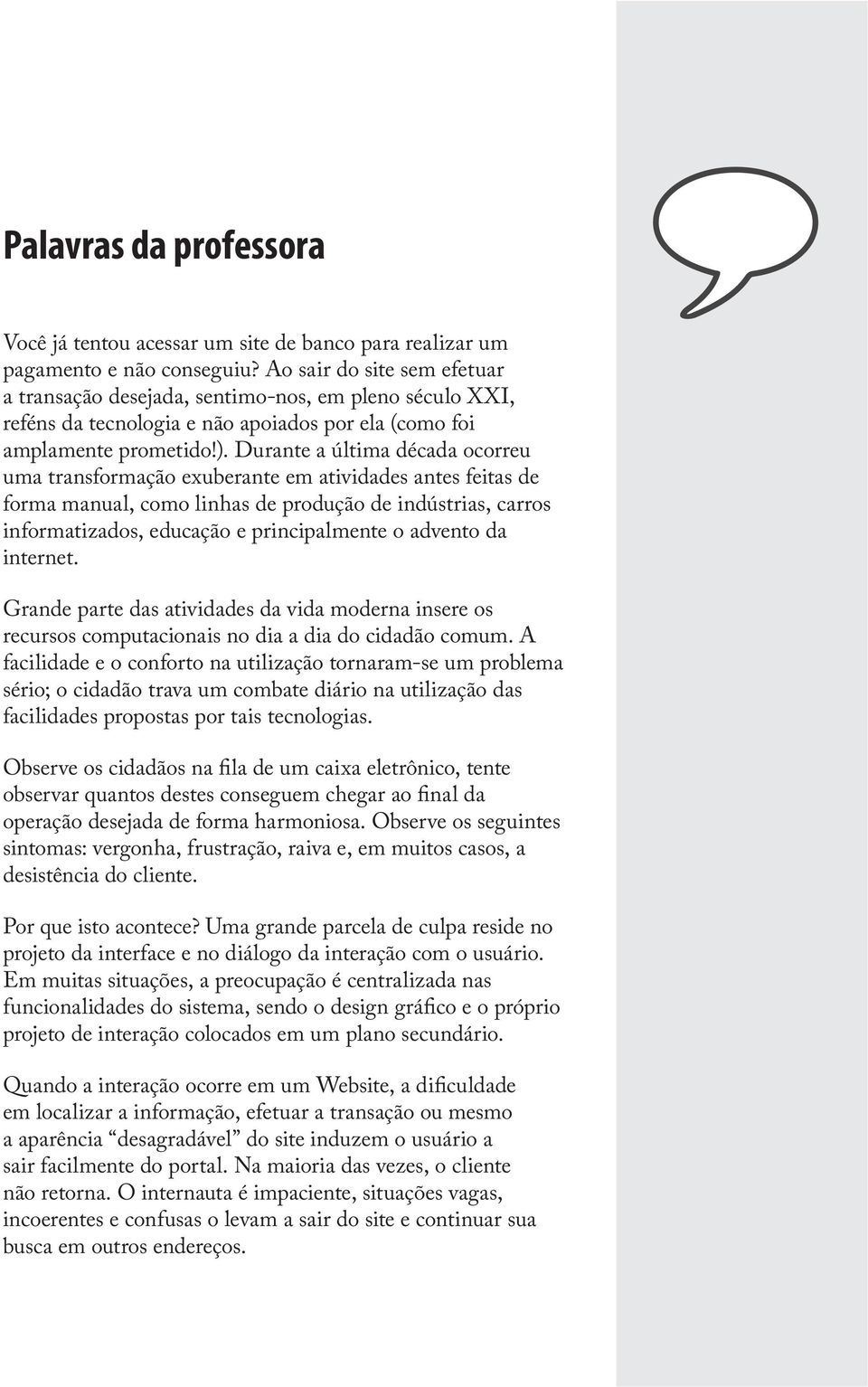 Durante a última década ocorreu uma transformação exuberante em atividades antes feitas de forma manual, como linhas de produção de indústrias, carros informatizados, educação e principalmente o