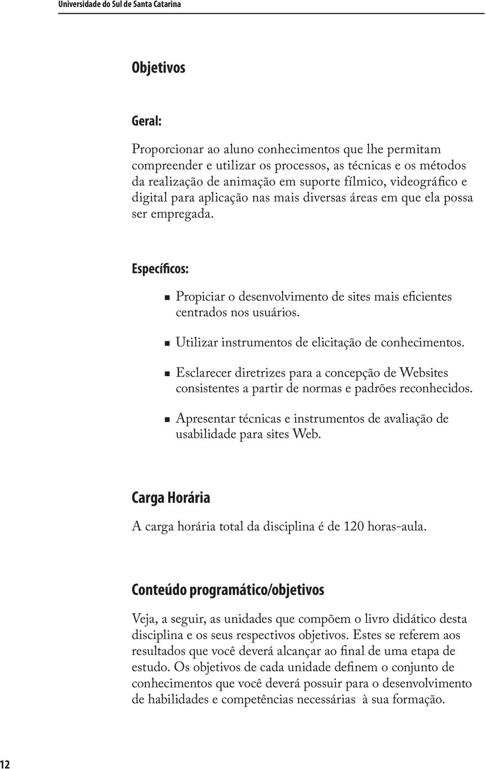 Utilizar instrumentos de elicitação de conhecimentos. Esclarecer diretrizes para a concepção de Websites consistentes a partir de normas e padrões reconhecidos.