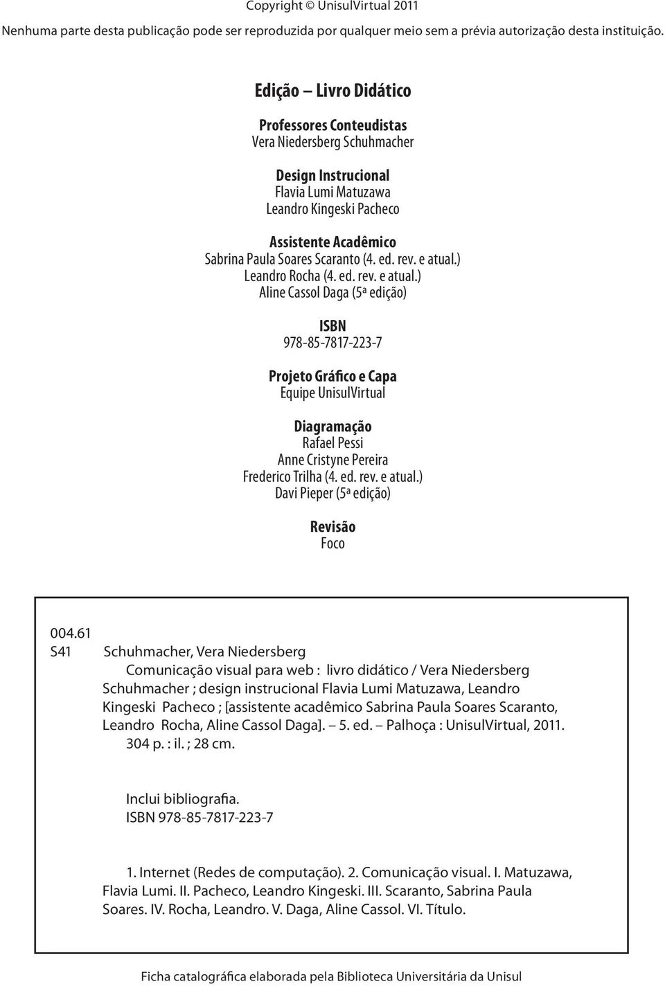 rev. e atual.) Leandro Rocha (4. ed. rev. e atual.) Aline Cassol Daga (5ª edição) ISBN 978-85-7817-223-7 Projeto Gráfico e Capa Equipe UnisulVirtual Diagramação Rafael Pessi Anne Cristyne Pereira Frederico Trilha (4.