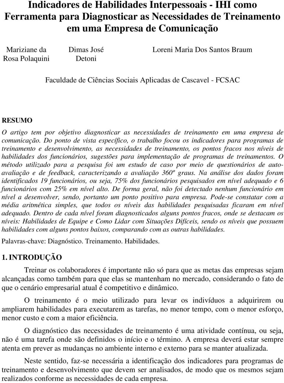 Do ponto de vista específico, o trabalho focou os indicadores para programas de treinamento e desenvolvimento, as necessidades de treinamento, os pontos fracos nos níveis de habilidades dos