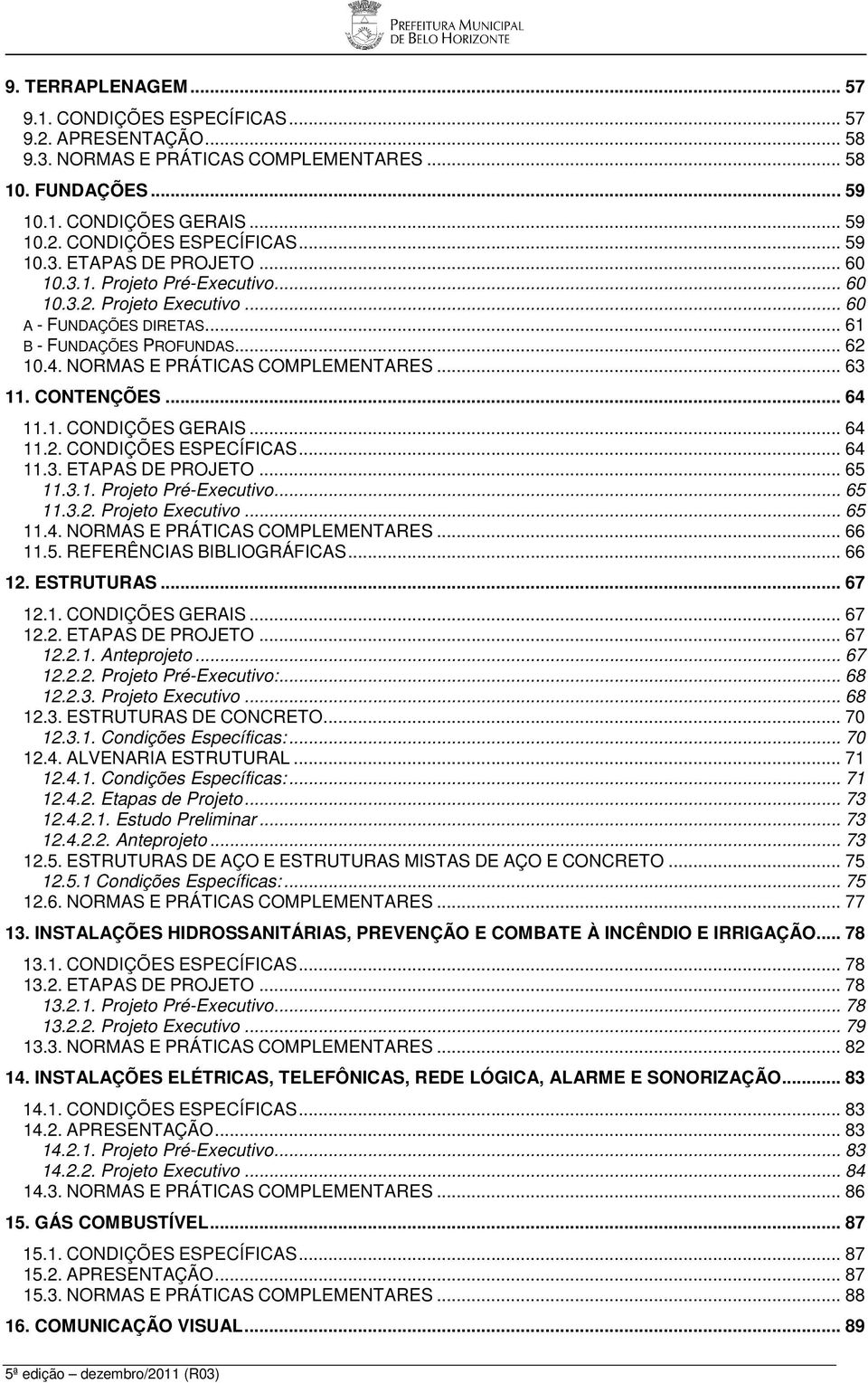 1. CONDIÇÕES GERAIS... 64 11.2. CONDIÇÕES ESPECÍFICAS... 64 11.3. ETAPAS DE PROJETO... 65 11.3.1. Projeto Pré-Executivo... 65 11.3.2. Projeto Executivo... 65 11.4. NORMAS E PRÁTICAS COMPLEMENTARES.