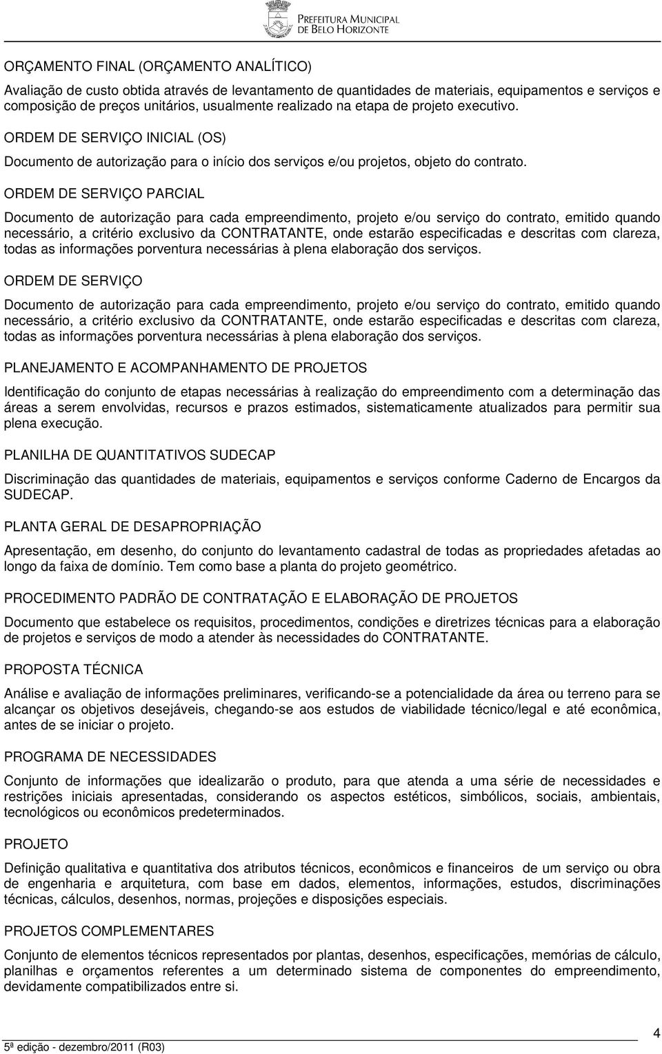 ORDEM DE SERVIÇO PARCIAL Documento de autorização para cada empreendimento, projeto e/ou serviço do contrato, emitido quando necessário, a critério exclusivo da CONTRATANTE, onde estarão