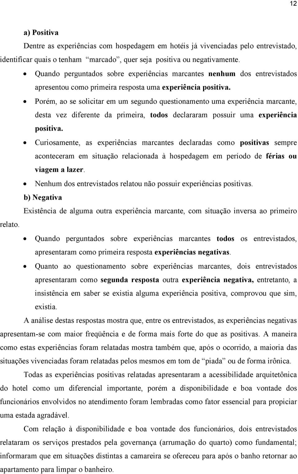 Porém, ao se solicitar em um segundo questionamento uma experiência marcante, desta vez diferente da primeira, todos declararam possuir uma experiência positiva.