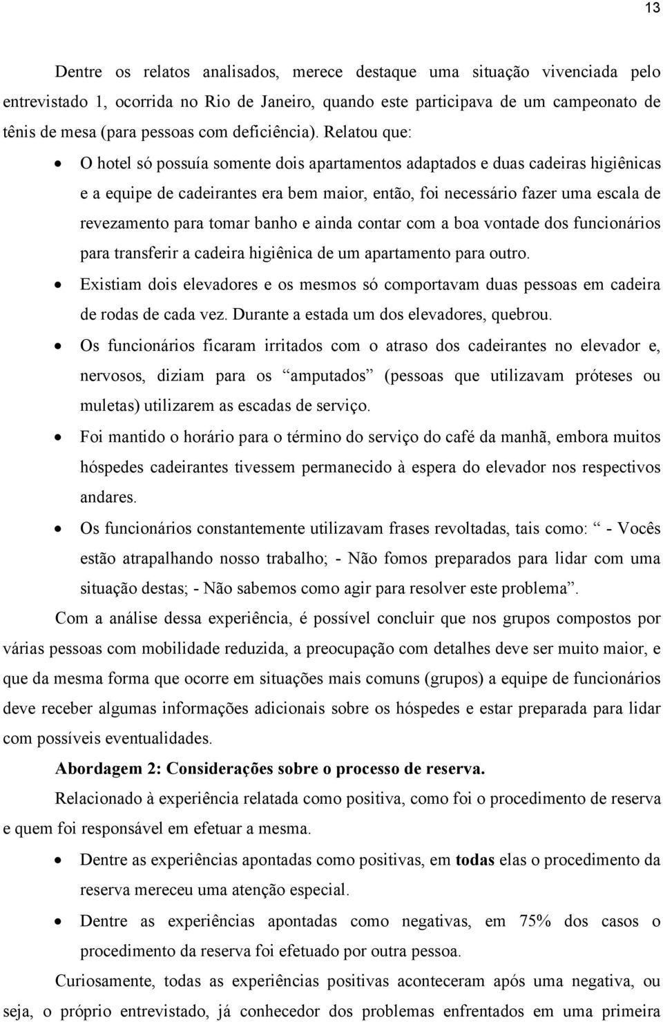 Relatou que: O hotel só possuía somente dois apartamentos adaptados e duas cadeiras higiênicas e a equipe de cadeirantes era bem maior, então, foi necessário fazer uma escala de revezamento para