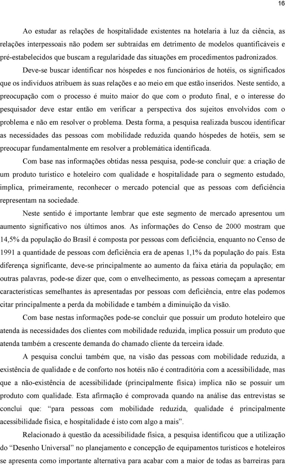 Deve-se buscar identificar nos hóspedes e nos funcionários de hotéis, os significados que os indivíduos atribuem às suas relações e ao meio em que estão inseridos.