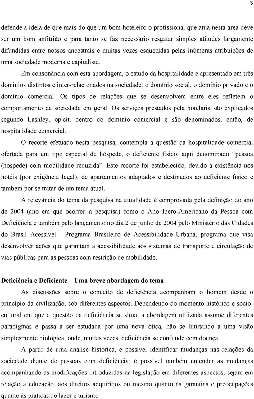 Em consonância com esta abordagem, o estudo da hospitalidade é apresentado em três domínios distintos e inter-relacionados na sociedade: o domínio social, o domínio privado e o domínio comercial.