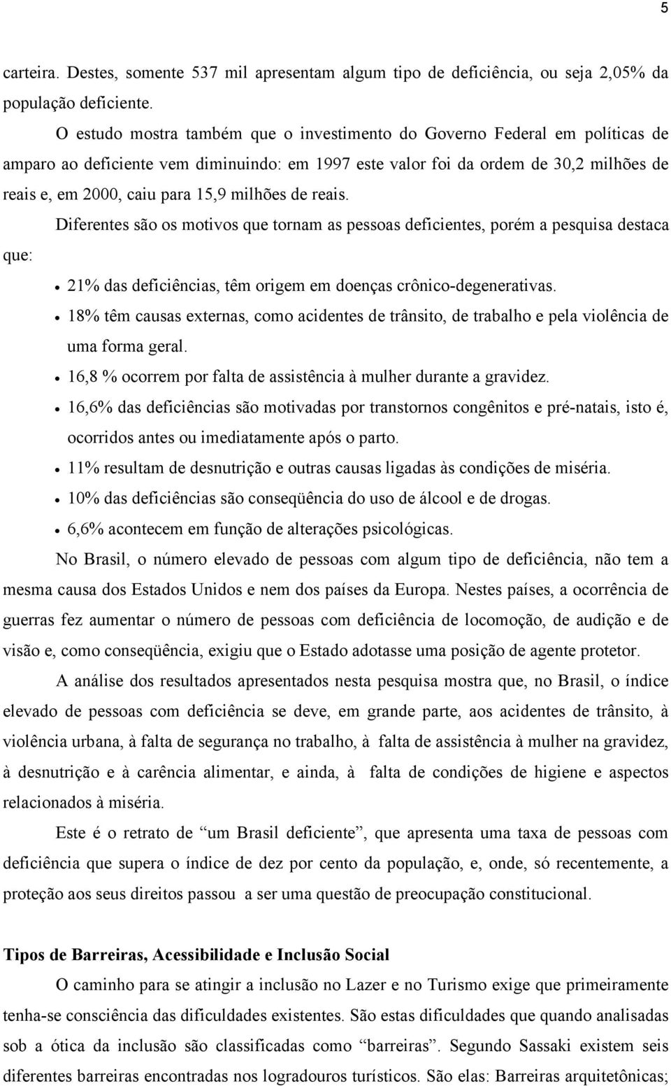 milhões de reais. Diferentes são os motivos que tornam as pessoas deficientes, porém a pesquisa destaca que: 21% das deficiências, têm origem em doenças crônico-degenerativas.