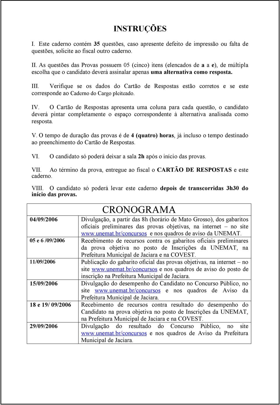 Verifique se os dados do Cartão de Respostas estão corretos e se este corresponde ao Caderno do Cargo pleiteado. IV.