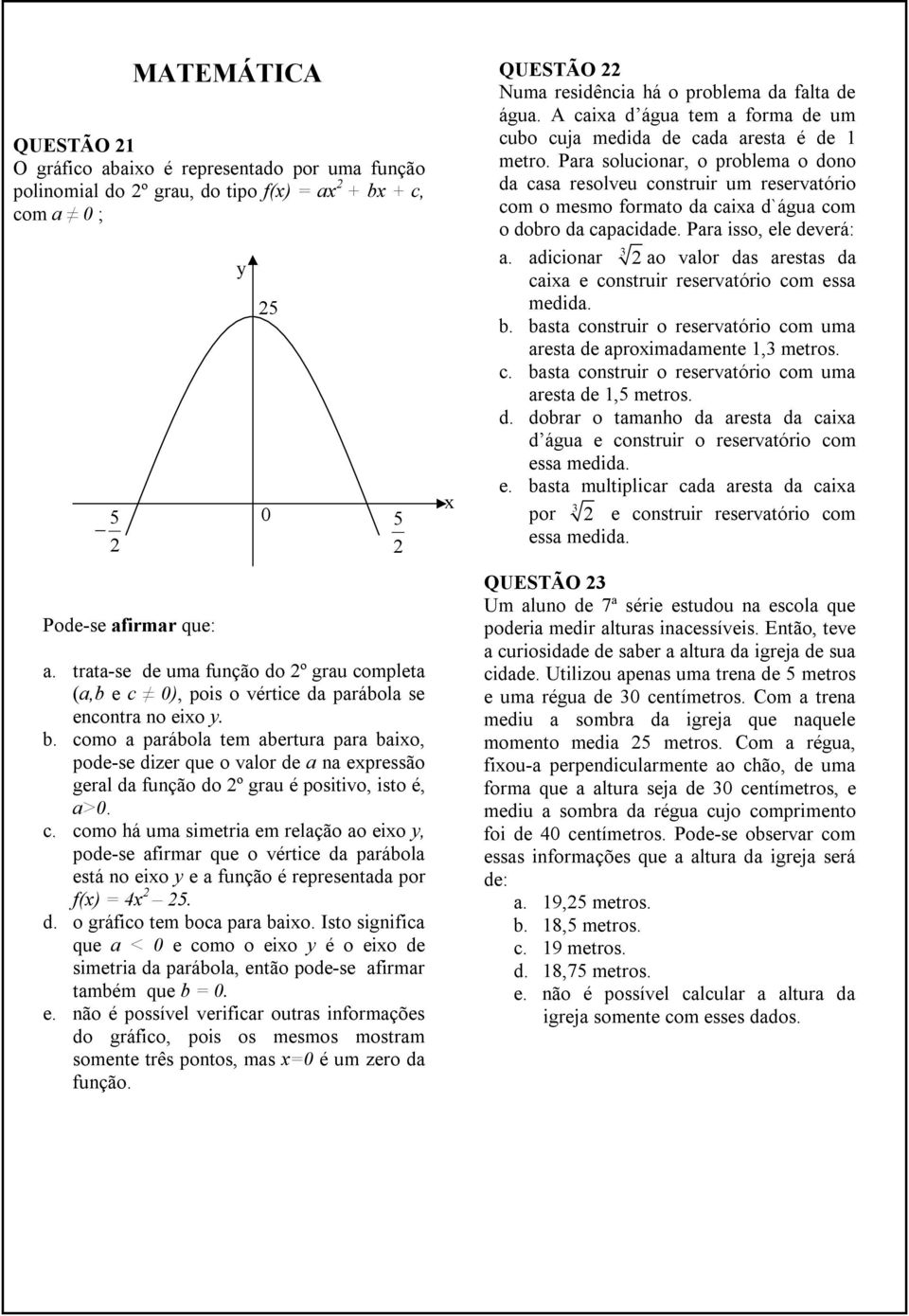 como a parábola tem abertura para baixo, pode-se dizer que o valor de a na expressão geral da função do 2º grau é positivo, isto é, a>0. c.