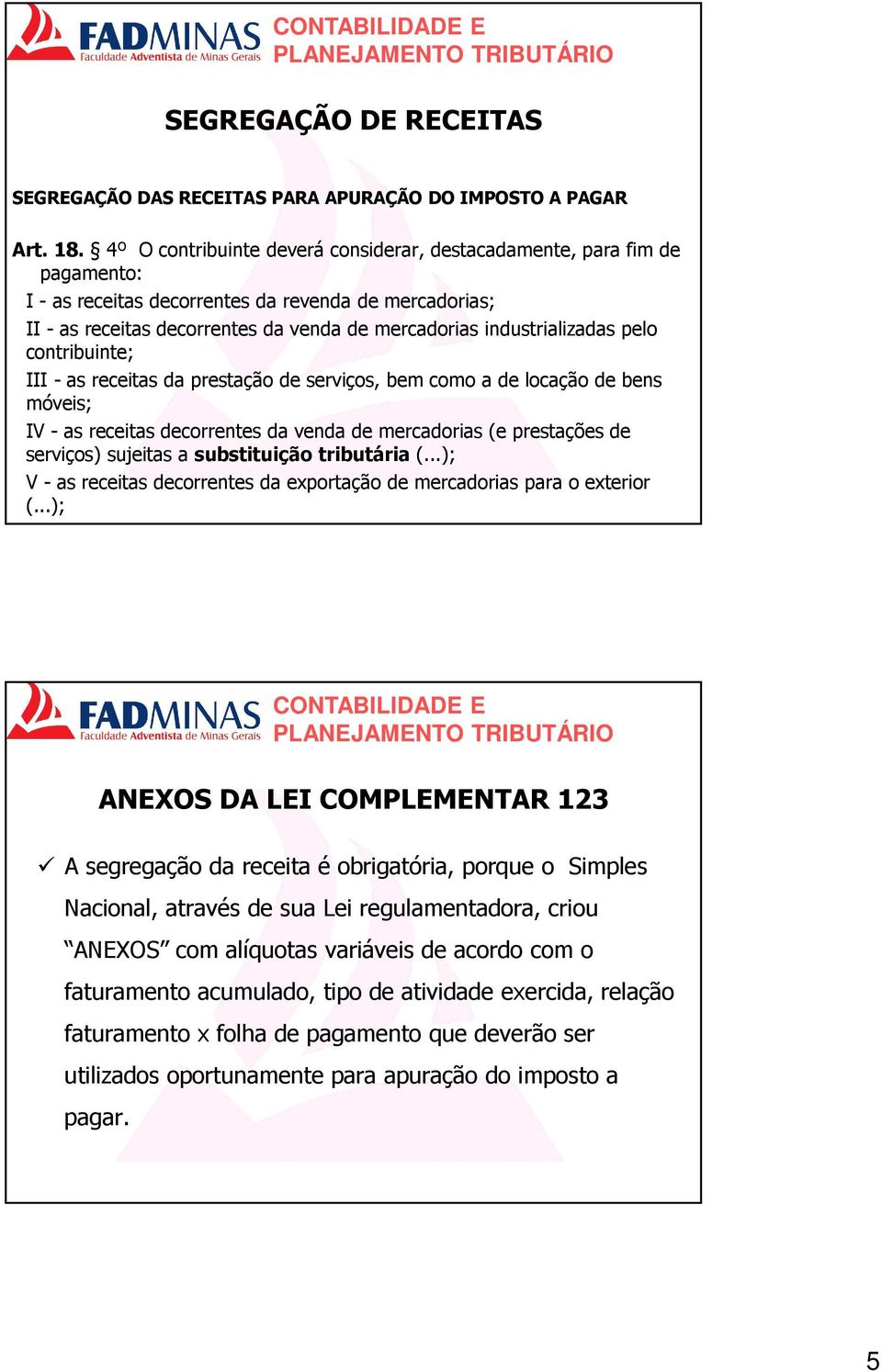 industrializadas pelo contribuinte; III - as receitas da prestação de serviços, bem como a de locação de bens móveis; IV - as receitas decorrentes da venda de mercadorias (e prestações de serviços)