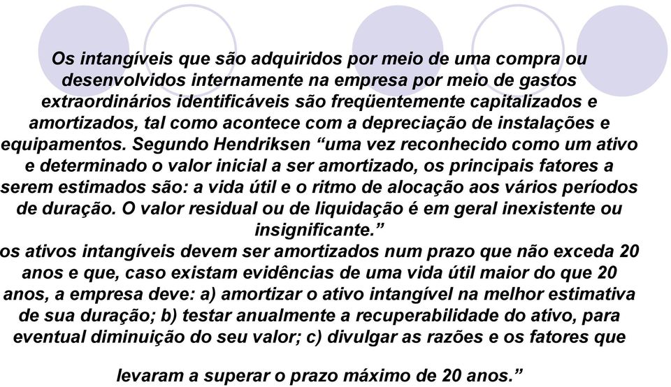 Segundo Hendriksen uma vez reconhecido como um ativo e determinado o valor inicial a ser amortizado, os principais fatores a serem estimados são: a vida útil e o ritmo de alocação aos vários períodos