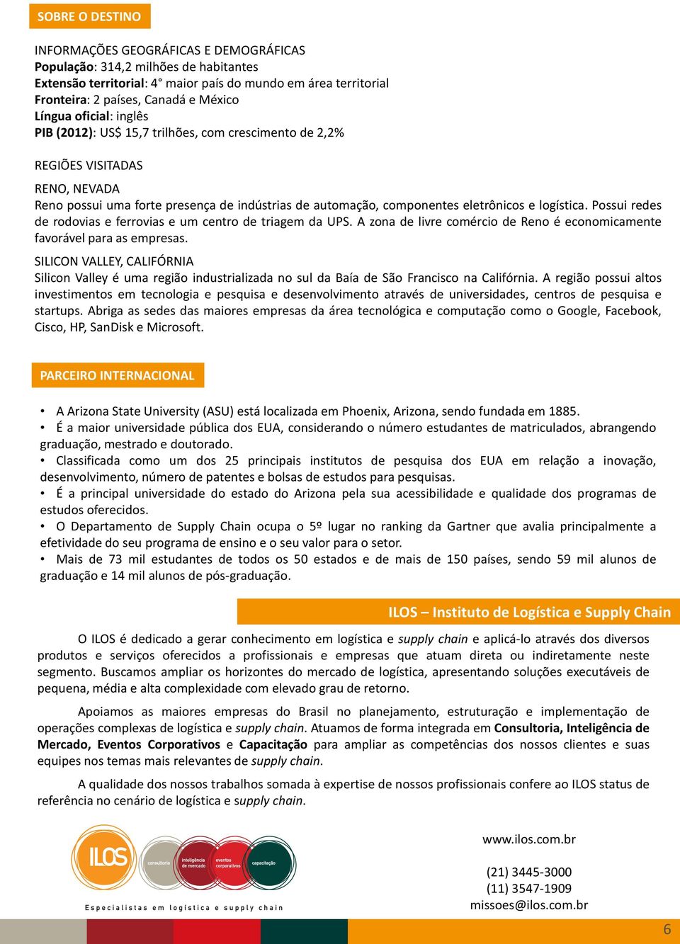 logística. Possui redes de rodovias e ferrovias e um centro de triagem da UPS. A zona de livre comércio de Reno é economicamente favorável para as empresas.