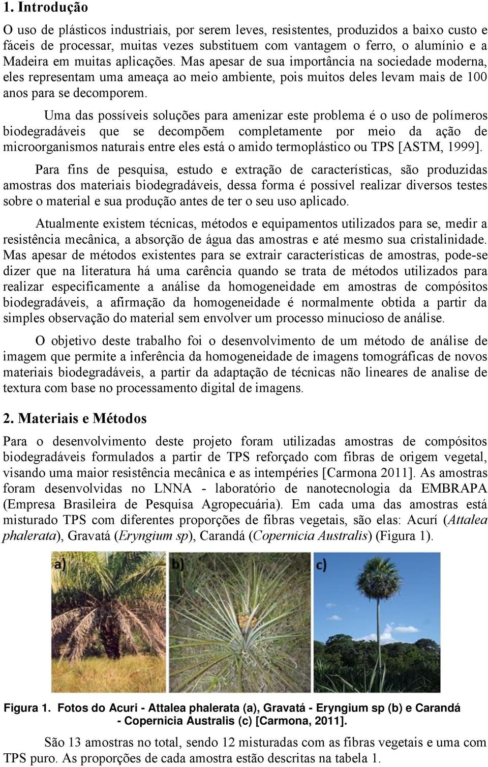 Uma das possíveis soluções para amenizar este problema é o uso de polímeros biodegradáveis que se decompõem completamente por meio da ação de microorganismos naturais entre eles está o amido