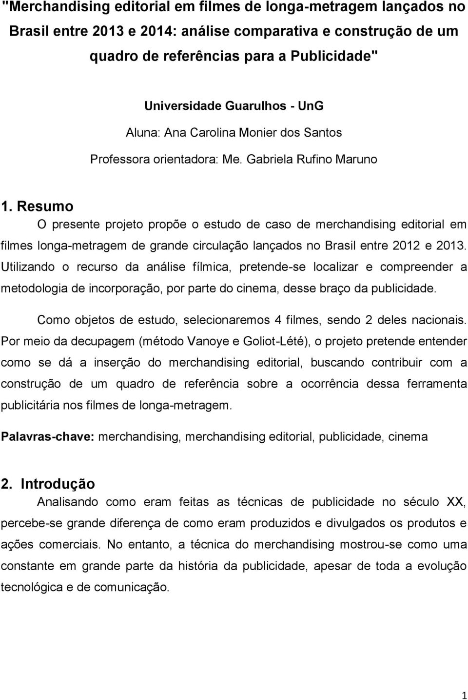 Resumo O presente projeto propõe o estudo de caso de merchandising editorial em filmes longa-metragem de grande circulação lançados no Brasil entre 2012 e 2013.