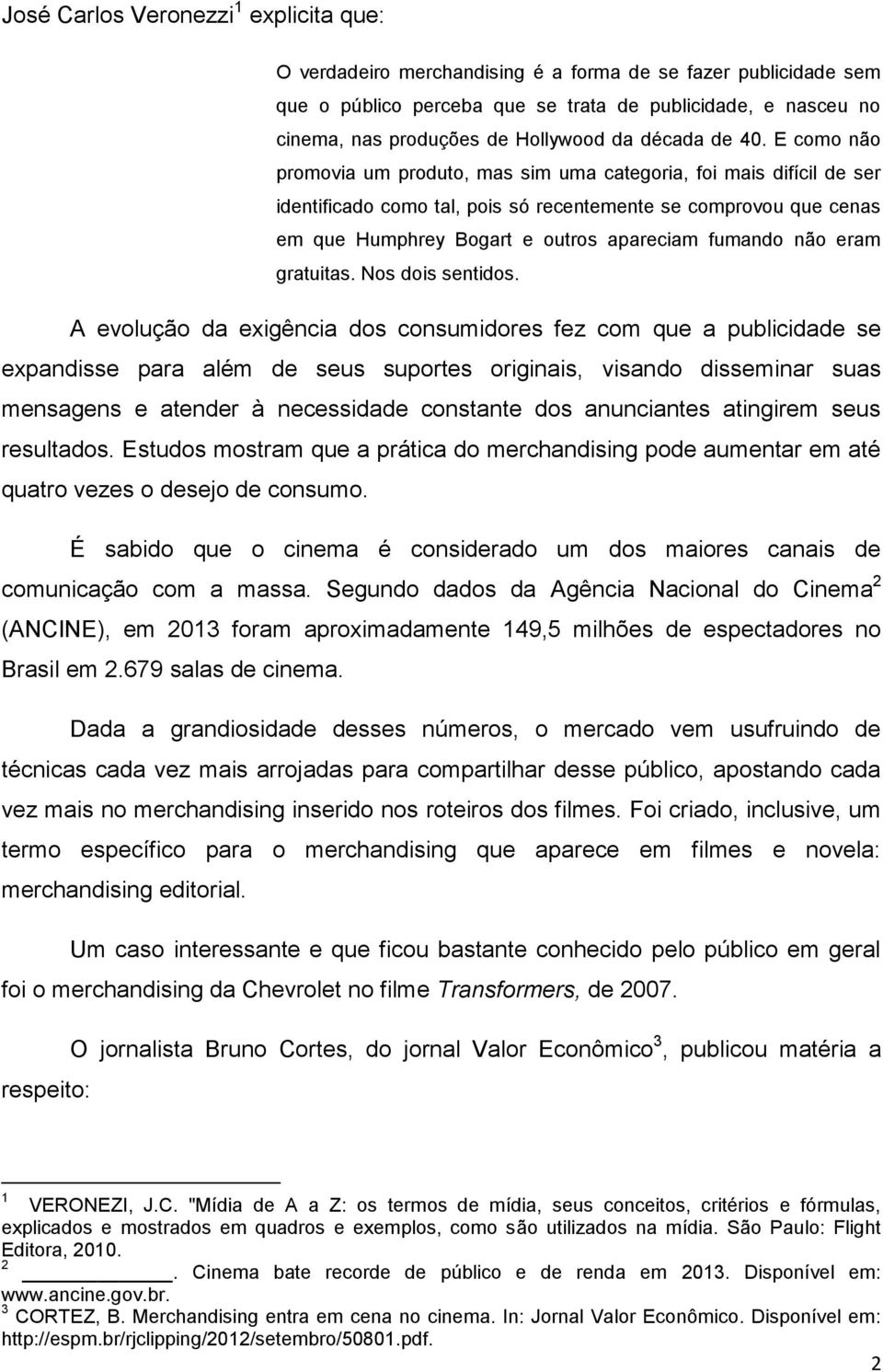 E como não promovia um produto, mas sim uma categoria, foi mais difícil de ser identificado como tal, pois só recentemente se comprovou que cenas em que Humphrey Bogart e outros apareciam fumando não