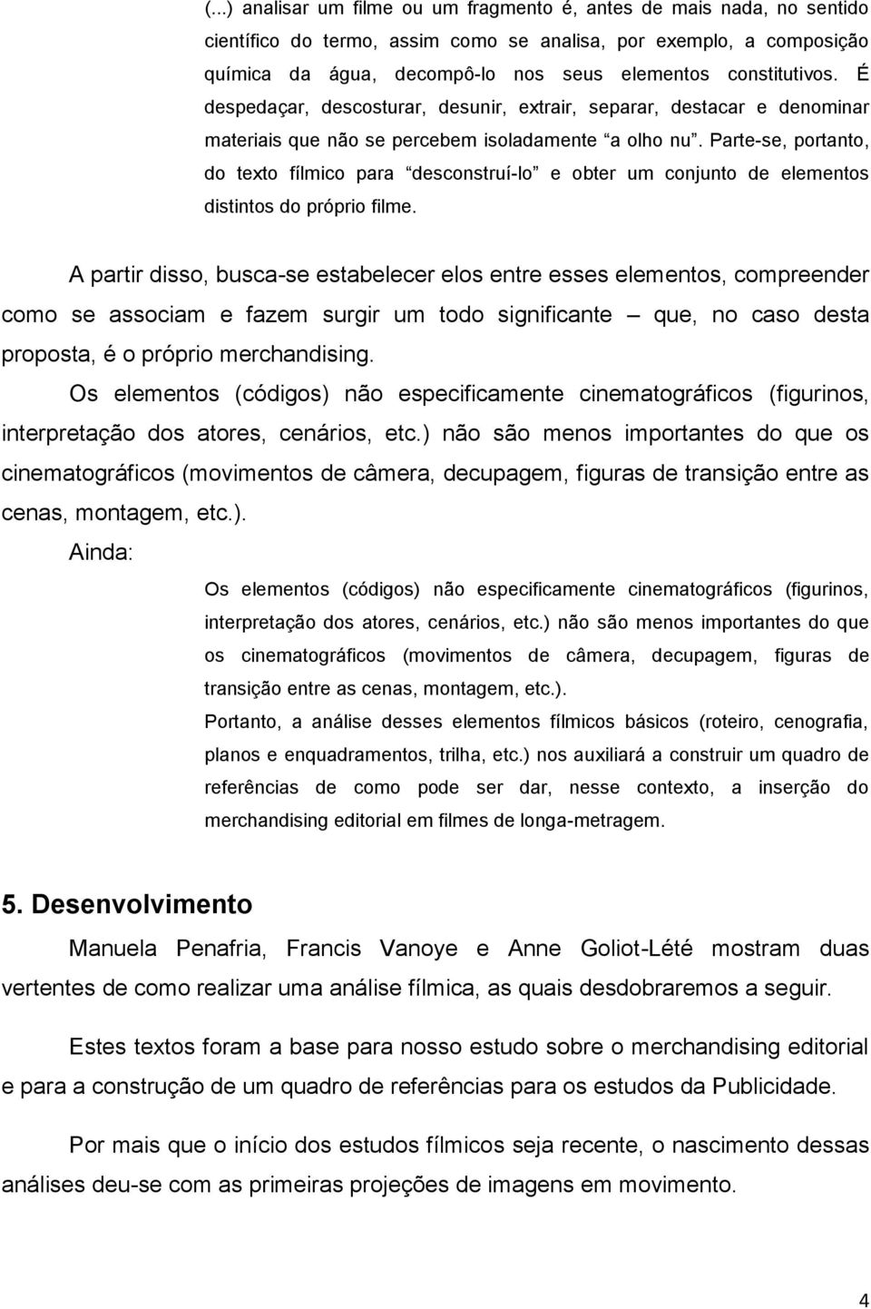 Parte-se, portanto, do texto fílmico para desconstruí-lo e obter um conjunto de elementos distintos do próprio filme.